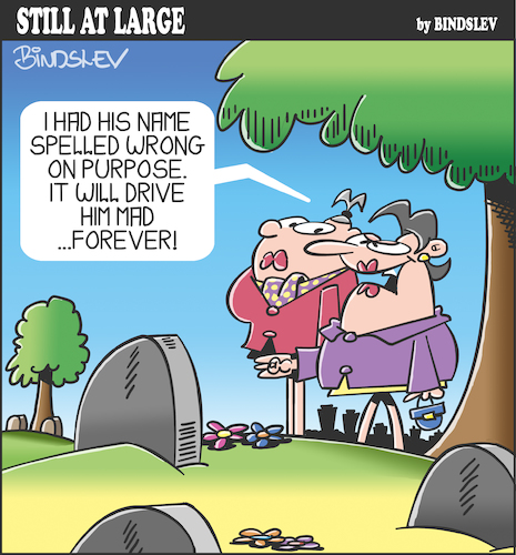 Cartoon: Still at large 106 (medium) by bindslev tagged graveyard,graveyards,grave,graves,mourner,mourners,mourning,epitaph,epitaphs,obituary,obituaries,inscription,inscriptions,headstone,headstones,tombstone,tombstones,tomb,tombs,spelling,error,errors,mistake,mistakes,revenge,petty,pettiness,vengeance,irritation,irritant,irritants,cemetery,cemeteries,graveyard,graveyards,grave,graves,mourner,mourners,mourning,epitaph,epitaphs,obituary,obituaries,inscription,inscriptions,headstone,headstones,tombstone,tombstones,tomb,tombs,spelling,error,errors,mistake,mistakes,revenge,petty,pettiness,vengeance,irritation,irritant,irritants,cemetery,cemeteries