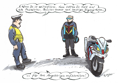 Cartoon: Passwort speichern (medium) by woessner tagged cartoons,karikaturen,woessner,risiko,rücksichtslosigkeit,anpassung,rowdytum,unfall,riskant,polizeikontrolle,geschwindigkeitskontrolle,polizistinnen,verkehrspolizei,bike,geschwindigkeitsrausch,passwort,speichern,motorradfahrer,polizei,fahrweise,gefahr,zugangsdaten,für,angehörige,paswörter,benutzernamen,pin,geheimzahl,internet,verbindungen,apps,banking,email,browserverlauf,chronik,verkehr,cartoons,karikaturen,woessner,risiko,rücksichtslosigkeit,anpassung,rowdytum,unfall,riskant,polizeikontrolle,geschwindigkeitskontrolle,polizistinnen,verkehrspolizei,bike,geschwindigkeitsrausch,passwort,speichern,motorradfahrer,polizei,fahrweise,gefahr,zugangsdaten,für,angehörige,paswörter,benutzernamen,pin,geheimzahl,internet,verbindungen,apps,banking,email,browserverlauf,chronik,verkehr